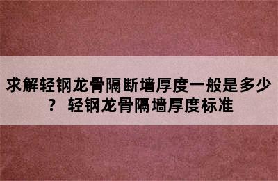 求解轻钢龙骨隔断墙厚度一般是多少？ 轻钢龙骨隔墙厚度标准